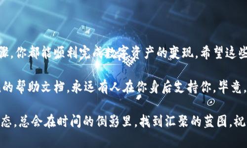 在imToken钱包中出售数字货币的步骤并不复杂，但为了确保整个过程对你来说顺利无比，我们将在下面详细介绍每一步。让我们像玩拼图一样，把这些步骤一个个拼凑起来，确保你能轻松地将你的数字资产变现。

第1步：打开imToken钱包
首先，你需要打开你的imToken钱包。就像打开一本书，一旦翻开，其内容对你而言是无比重要的。确保你已经在手机上安装了最新版本的imToken Wallet，并且用你的密码或指纹登陆。

第2步：选择你想出售的币种
登录后，你会看到钱包中列出你的数字货币资产。找到你想要出售的币种，就像在超市中寻找你喜欢的零食，确保你不会错过那些心仪的选择。

第3步：点击出售选项
一旦选中了想要出售的币种，你就会看到“出售”或“交易”的选项。点击这个按钮，就像在选购心仪的商品后，终于可以下单了。系统会引导你进入交易页面。

第4步：输入出售金额
在交易页面，你需要输入你想要出售的币量。同样如同剖析一份食谱：输进去的每一克都是精确无误的。如果你不确定要卖多少，可以考虑根据市场行情的浮动来决定，毕竟谁都希望在“买便宜、卖贵”的游戏中获得胜利，对吧？

第5步：选择交易方式
在这个过程中，你可能会需要选择交易平台或方式。这就好比你在考虑选择什么样的交通工具去旅行：直达、经济或是舒适。不同的交易所可能会提供不同的服务和手续费，了解这些信息，可以让你在变现时更具优势。

第6步：确认交易
在输入完出售金额及选择好交易方式后，确认交易信息，再次检查无误。想象一下，像在庆祝盛大的宴会之前，一定得确认菜单无误，确保美食能如期而至，别让自己陷入“小烦恼”中。

第7步：等待交易完成
确认交易后，等待过程中可能需要几分钟，期间可以泡杯茶，静静享受这期待的时刻。就像等待一场期待已久的电影上映，总是充满惊喜和期待。

第8步：查看交易记录
交易完成后，你可以在钱包的交易记录中查看到这次出售的详细信息。这就像是为待办事项打勾，心里一阵舒畅，完成的感觉真好！

总结
在imToken钱包中出售数字货币，实际上是一项既简单又有趣的操作。无论你是经验丰富的老手还是刚入门的小白，按照以上的步骤，你都能顺利完成数字资产的变现。希望这些简单的步骤能帮助你顺利出售你的币种，迎来小小的财富增长！人生苦短，何不趁此机会，让每一笔投资都为你的生活增色不少呢？

就在这个过程中，希望你能在轻松愉快的氛围中完成每一个步骤。如果有任何不明之处，千万别犹豫，联系客服人员或查阅imToken的帮助文档，永远有人在你身后支持你。毕竟，没有什么问题是不能解决的，只怕有些小烦恼会让你无从入手。

在这个加密货币的世界中，谁都希望能乘风破浪，畅游于此。即便前行的路上偶尔会遇到“风浪”，不过，认真对待每一步，拥有好的心态，总会在时间的倒影里，找到汇聚的蓝图。祝你出售顺利！
