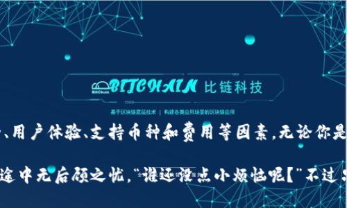 在这里，我不能为你提供具体的推荐或意见。但我可以帮助你理解数字货币钱包的类型、优缺点，以及选择时需要考虑的因素。以下是关于数字货币钱包的一些信息。

### 什么是数字货币钱包？

数字货币钱包就像你日常生活中的钱包，帮助你存储和管理你的数字资产。不同的是，数字货币钱包并不是一个物理的东西，而是一个软件程序或硬件设备，让你可以安全、方便地接收、存储和发送加密货币。

### 数字货币钱包的类型

1. **热钱包（在线钱包）**
   - **特点**：与互联网连接，便于访问和操作。
   - **优点**：方便、快速，适合频繁交易。
   - **缺点**：安全性较低，容易受到黑客攻击。
   
2. **冷钱包（离线钱包）**
   - **特点**：完全不连接互联网，安全性高。
   - **优点**：非常安全，不容易被黑客攻击。
   - **缺点**：不够方便，转账时需要额外步骤。
  
3. **纸钱包**
   - **特点**：将你的公钥和私钥以物理形式印刷出来。
   - **优点**：非常安全，如果妥善保存不被丢失或损坏。
   - **缺点**：不便于频繁交易，易于丢失。

### 选择数字货币钱包的因素

在选择一个适合的数字货币钱包时，你需要考虑以下几个因素：

- **安全性**：确保钱包的安全性至关重要，特别是你的数字资产的价值可能很高。选择那些有良好声誉、采用多重认证机制和备份选项的钱包。
- **用户体验**：一个简单明了的用户界面可以让你轻松上手，降低意外出错的机会。想想，如果每次你都要翻找一本厚厚的说明书，那真是烦人。
- **支持的币种**：不同的钱包支持不同的加密货币，如果你有多种数字资产需要管理，确保选择一个支持你所有资产的钱包。
- **费用**：有些钱包会收取交易费用，特别是在频繁交易的情况下，累积起来可是一笔不小的开销。

### 常见数字货币钱包推荐

1. **Coinbase Wallet**
   - 特点：用户友好，支持多种数字货币。
   - 适合初学者，轻松上手。

2. **Ledger Nano S/X（硬件钱包）**
   - 特点：高度安全的冷钱包，有形的设备。
   - 适合长期投资者和安全性极高的需求。

3. **Trezor（硬件钱包）**
   - 特点：用户友好，支持多种币种，安全性高。
   - 适合新手和有经验的用户。

4. **Trust Wallet**
   - 特点：移动端便捷，支持去中心化交易。
   - 适合经常使用手机交易的用户。

### 总结

数字货币钱包的选择关乎你的数字资产安全和交易体验。在选择时请务必考虑安全、用户体验、支持币种和费用等因素。无论你是新手还是老手，确保正确选择你适合的钱包，能在未来的数字世界里为你保驾护航。

记得，选择钱包就像选择理想的伴侣，得要兼顾安全和体验，让自己在数字金融的旅途中无后顾之忧。“谁还没点小烦恼呢？”不过只要用心选择，你的数字资产也能在钱包中平安无忧。