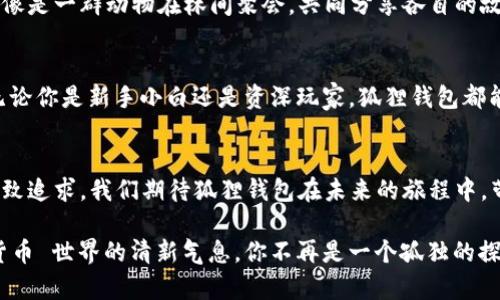   “狐狸的秘密花园：探索狐狸钱包APP的官方正版!” /   
 guanjianci 狐狸钱包, 钱包APP, 官方正版, 数字货币 /guanjianci 

引言：狐狸钱包的魅力
在数字货币的世界里，狐狸钱包就像是森林里的一只聪明的狐狸，灵活而机智，为所有用户打开了一扇通向区块链宝藏的大门。在这篇文章中，我们将深入探索狐狸钱包APP的官方正版，揭开它的神秘面纱，看看它究竟有哪些独特之处。准备好迎接这场冒险了吗？

什么是狐狸钱包APP？
狐狸钱包（MetaMask）是一款功能强大的数字货币钱包APP，致力于为用户提供安全、方便的加密货币管理体验。它就像是一座美丽的花园，里面飞翔着各种与数字货币相关的“蝴蝶”，你想抓住哪一只，全凭你的兴趣和需求。你可以在这里存储、管理和交易Ethereum等多种代币，同时，不同的功能设计也使得用户的体验更加丰富。

官方正版的重要性
在市场上，许多应用程序可能会声称是官方版本，但实际上它们可能是模仿或伪造的。选择狐狸钱包的官方正版就像选择了一把传说中的钥匙，它能带你进入一个安全且广阔的天地而不会迷路。官方版本不仅保证了应用程序的功能完整性，还能确保用户信息和资产的安全性，避免因为使用非官方版本而导致的数据泄露或资金损失。

狐狸钱包的核心功能
狐狸钱包的核心功能就如同一盒精美的巧克力，每一颗都令人惊喜。首先，它支持多个区块链和数十种代币，满足用户的各种需求。其次，其用户友好的界面设计，使得即便是数字货币领域的小白也能轻松上手，谁还没点小烦恼呢？最后，狐狸钱包还提供了强大的DApp（去中心化应用）支持，让用户可以随时随地体验最新的区块链应用。

安全性：狐狸的护身符
安全性是数字货币钱包最重要的考量，就像狐狸在狡猾之余还得提高警惕一般。狐狸钱包采用了高级加密技术，确保用户的私钥和交易信息得到保护。同时，它还支持硬件钱包集成，使得用户的资产更加安全。即使在森林的最深处，狐狸也知道如何保护自己，不让猎手轻易靠近。

用户体验：轻松如狐
狐狸钱包的设计秉承了简约至上的原则，操作流程，用户在进行交易、转账甚至购买NFT时，都能够感受到流畅的体验。系统的提示和引导就如同优雅的舞蹈，让用户在使用的过程中，享受到乐趣和愉悦。或许你会惊叹：为什么这个钱包这么好用？因为它深刻理解用户的需求，正如狐狸明白自己的生活方式一样。

如何下载与安装狐狸钱包APP
下载和安装狐狸钱包APP的过程，就像在森林中寻找一条通往水源的小径，简单而快捷。用户可以在手机应用商店（如Google Play或Apple Store）中搜索“MetaMask”进行下载，开启属于你的加密冒险之旅。安装后，按照系统引导创建或者导入钱包，即可享受狐狸钱包带来的种种便利。

如何使用狐狸钱包进行交易
使用狐狸钱包进行交易，就像狐狸在草地上轻巧地跳跃。用户可以选择发送或接收加密货币，只需输入对方的地址和转账金额，确认交易后轻松完成。同时，用户还可以随时查看自己的资产余额，就像是定期查看自己种子的生长情况一样。

狐狸钱包的社区与生态
狐狸钱包不仅仅是一个数字钱包，更是一个蓬勃发展的社区。用户可以在社区中讨论不同的投资策略、分享使用体验，甚至参与到各种活动中，就像是一群动物在林间聚会，共同分享各自的故事。在这里，您会遇到来自全球的朋友，正如狐狸与其他动物之间的友谊一样，跨越了种族的界限。

结语：开启你的狐狸冒险之旅
狐狸钱包作为一款官方正版数字货币APP，以其独特的魅力和便捷的功能吸引了大量用户。它不仅是一种工具，更是一种探索数字世界的方式。无论你是新手小白还是资深玩家，狐狸钱包都能带给你意想不到的体验。让我们一起，在这片数字森林中，抓住属于自己的每一只“蝴蝶”，开启一段精彩的冒险旅程吧！

附录：狐狸钱包的未来展望
在未来，狐狸钱包将不断扩展和发展，加入更多的功能和服务，就像狐狸在大自然中不断适应变化。这不仅是对科技的追求，更是对用户体验的极致追求。我们期待狐狸钱包在未来的旅程中，带领我们走向更加广阔的数字资产管理新境界。

总之，狐狸钱包以其灵活、安全的特性成为众多用户的首选。如果你还没尝试过狐狸钱包，或许该考虑一下，加入这个大家庭，感受一下来自数字货币 世界的清新气息。你不再是一个孤独的探索者，而是这个庞大社区中的一员，和我们一起奔跑、跳跃，共同创造属于自己的故事。