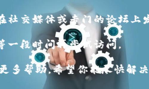 很抱歉，你遇到了Bitfinex官网打不开的问题。这个问题可能是由于多种原因造成的，比如网络问题、网站维护或其他技术问题。你可以尝试以下几种解决方法：

1. **检查网络连接**：确保你的网络连接正常，尝试访问其他网站以确认。

2. **清除浏览器缓存**：有时候，浏览器的缓存会导致打不开网站的信息。你可以通过浏览器的设置清除缓存和cookies，然后再次尝试访问。

3. **使用VPN**：如果你在某些地区，可能会因为地区限制无法访问网站。尝试使用VPN连接到其他地区的服务器。

4. **查看社交媒体和社区论坛**：有时候，网站的维护或问题会在社交媒体或专门的论坛上发布。查看Bitfinex的官方社交媒体页面，了解是否有相关通知。

5. **稍后再试**：如果这是由于网站维护或临时故障造成的，稍等一段时间再尝试访问。

如果你还是无法解决问题，建议联系Bitfinex的客服支持以获取更多帮助。希望你能尽快解决这个问题！