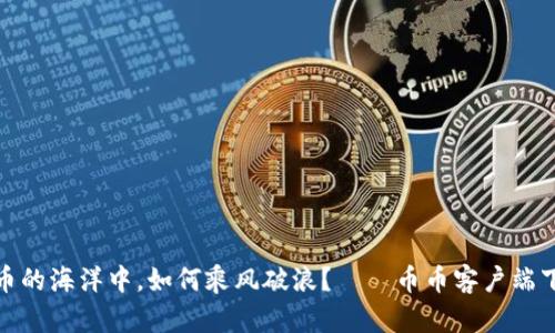 在数字货币的海洋中，如何乘风破浪？——币币客户端下载全攻略