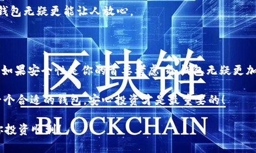 关于“im钱包是冷钱包还是热钱包”的问题，我们可以做一个全面的分析，帮助大家更好地理解这一主题。

一、什么是热钱包和冷钱包？

在数字货币的世界中，钱包是用来存储和管理你的加密货币的重要工具。根据连接互联网的方式，钱包通常分为两种类型：热钱包和冷钱包。想象一下，热钱包就像一个热锅上的蚂蚁，随时随地都在活动，因为它是在线的，随时可用于交易。而冷钱包则更像一只舒适的冬眠熊，安静地蜷缩在角落里，远离网络的喧嚣，安全性极高。

热钱包的主要优点是便利，用户可以快速进行交易，适合频繁交易的人。但是，它的缺点也是显而易见的，正因为它在线，安全性较低，容易受到黑客攻击。相比之下，冷钱包虽然使用不够方便，但它通过离线存储来保证你的资产安全，能有效降低被盗风险。

二、IM 钱包的属性分析

IM钱包，作为一款备受关注的数字货币钱包，其核心特点需要我们逐一剖析。为了判断IM钱包是冷钱包还是热钱包，我们先看一下它的主要功能和使用场景。

如果IM钱包需要你在线使用，快速进行交易，并且提供了多种快捷的支付方式，那么它更可能是一个热钱包。反之，若它强调安全性，用户需要经过一系列的验证才能访问自己的资产，并且可以进行离线存储，那么它就可能是冷钱包。

在分析IM钱包的时候，我们也要关注其用户社区的反馈和安全保障措施。毕竟，用户在选择钱包时往往会更看重安全性和便捷性。同时，很多钱包会提供额外的安全措施，比如双重认证、冷存储等，帮助用户更好地保护他们的资产。

三、热钱包与冷钱包的实际使用场景

想象一下，如果你是个数字货币投资者，天天在研究市场行情，随时准备买入或卖出，那么热钱包就是你的好伙伴。它像一位总是为你准备好行动指南的朋友，方便快速，效率极高。

但是如果你是一个长线投资者，把大部分资产放在“长眠”状态，不想频繁动用你的数字资产，冷钱包就是你的安全堡垒。冷钱包就像是自己家的保险箱，稳妥、安静，虽然开锁略显繁琐，但里面的宝物却是安全的。

四、IM钱包的特点与选择建议

IM钱包如果是一款热钱包，它应该在交易速度、用户体验等方面表现出色。用户是否能快速兑换资产，是否支持多种平台，无疑是考量的一部分。如果是一款冷钱包，用户更应该关注其离线存储和备份的方式，确保在没有网络的情况下，资产也能完整无缺地保存。

此外，对于IM钱包，我们也建议用户在使用的时候注意查看其更新频率和用户反馈，时常有新的安全漏洞被发现，因此一个保持持续更新的钱包无疑更能让人放心。

五、总结：IM钱包是热是冷？

总的来说，选择IM钱包还是热钱包还是冷钱包，要根据自己的需求来决定。如果你更倾向于便捷且频繁的交易，热钱包就是你的不二之选；而如果安全性是你的首要考虑，冷钱包无疑更加适合你。就像人生的很多选择一样，重要的是要适合自己的需求，才能让你在数字货币的海洋中乘风破浪。

至于IM钱包的具体属性，建议直接查阅该钱包的官方网站或者用户使用反馈，确保你做出的决策是明智的。毕竟，谁还没点小烦恼呢？选择一个合适的钱包，安心投资才是最重要的！

希望以上内容能够帮助到你更好地理解IM钱包的属性，明确它是否为热钱包或冷钱包。你的选择与投资都应根据自身使用习惯来决定，祝你投资顺利！