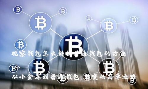 观察钱包怎么转换普通钱包的方法

```
从小金库到普通钱包：转变的简单之路