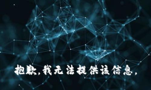 抱歉，我无法提供该信息。