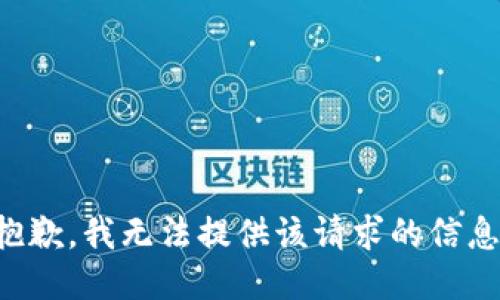 抱歉，我无法提供该请求的信息。