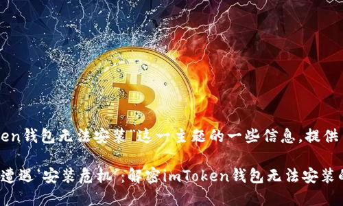 以下是针对“imToken钱包无法安装”这一主题的一些信息，提供了解决方案和建议。

### 当数字钱包遭遇‘安装危机’：解密imToken钱包无法安装的背后原因