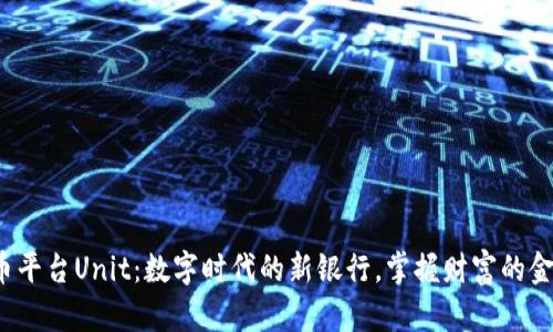 数字货币平台Unit：数字时代的新银行，掌握财富的金融魔法！