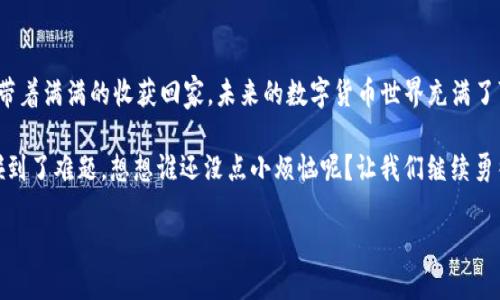 轻松把HSC转换成你想要的货币：imToken钱包的使用指南

在数字货币的海洋中，imToken钱包就像是一艘坚固的航船，帮助我们在风起云涌的市场中寻找价值的岛屿。今天我们要讨论的是如何在这个智能钱包中转换HSC（HashSmart Chain）！如果你对这一过程充满疑问，那就让我带你踏上一段愉快的旅程吧！

imToken, HSC, 加密货币, 钱包转换/guanjianci

理解基本概念：什么是HSC？

在进入具体操作之前，我们先来简单了解一下HSC。它是HashSmart Chain上的代币，属于基于区块链的金融生态系统的一部分。就像是一张名片，HSC向外界展示了你的身份和你在这个数字经济时代的参与度。

谁还没点小烦恼呢？想了解HSC的用法和价值？你并不孤单！HSC不仅可以用于交易，还可以作为投资工具，未来的潜力无可限量。当然，要想更好地利用它，首先得懂得如何在imToken钱包里进行转换。

获得imToken钱包：第一步，准备好你的船只！

首先，如果你还没有imToken钱包，那么你就需要下载并安装它。可以在官方的应用商店或者官网下载这个数字财富的“船只”。下载安装后，记得创建一个新的钱包并保存好助记词。正如你不会把钞票随便放在街边一样，助记词也是你隐私的“钥匙”。

安装完毕后，打开钱包，看到那清新的界面，心里是不是已经开始期待接下来的操作？

充值HSC：把小岛建设完善

在你可以开始转换HSC之前，你需要确保钱包里有足够的HSC。你可以通过直接购买，或者从其他交易所转移到你的imToken钱包中。想象一下，这就像是在你的小岛上添加更多的资源，让这个小岛更加繁荣。

如果你打算将HSC从其他平台转移过来，只需在imToken中获取你的钱包地址，用于接收HSC。确保地址准确无误，因为一旦发送了、就像水滴入海，再也无法找回。

开始转换：在数字海洋中扬帆

有了足够的HSC后，接下来的步骤就简单啦！点击imToken钱包首页的“兑换”功能，进入兑换界面。在这里，你可以选择要转换的资产类型，找寻HSC并输入想要兑换的数量。

当然，市场价格会随时波动，所以你也要确保在适当的时候进行兑换。谁说数字货币的市场像是居家过日子，反而是充满了变幻莫测的刺激与乐趣呢！

完成转换：看这笔交易如何成功“起航”

确认无误后，完成确认交易。这一瞬间，整个世界似乎静止了一般，直到你看到交易成功的提示，就像糖果出锅的新鲜气味，让你忍不住想要品尝。

交易完成后，转换的资产就会在imToken钱包中显示出来，你的“数字资产小岛”又将变得更加丰盛。可以选择随时查看市场动态，或者再进行一些新的投资，机会就在你的手中，而这次的操作也让你在海洋中更加游刃有余。

小贴士：确保安全，航行更顺利

在数字货币的世界里，安全是重中之重。虽然imToken钱包有多重安全措施，但钱袋子还是得自己看好。定期更新你的钱包密码，定期备份助记词，保持警惕，以防止在这个数字海洋中遭遇暗流。

当然，也不要轻易相信那些“妙招”。就像海边的沙滩，风景美，但往往也有很多未被发现的危险。选择正规渠道，确保每一笔交易的透明性与安全性。

总结：不断探索，收获更多！

通过imToken钱包成功转换HSC后，相信你一定感受到了一种成就感。就像在海上捕获了丰盛的鱼群，带着满满的收获回家。未来的数字货币世界充满了可能性，不管是投资的机会还是全新的技术，等着我们去探索和发现！

在这个过程中，别忘了保持乐观与幽默，就像每次航行的波涛汹涌都值得用一颗平常心去面对。即便碰到了难题，想想谁还没点小烦恼呢？让我们继续勇往直前，在数字经济的海洋中，收获无尽的财富与乐趣！

希望这个指南能够帮助到你，祝你在imToken钱包的旅程中，一帆风顺，收获满满！