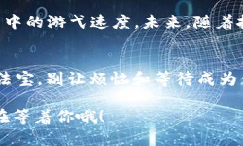   “让你的财富在数字海洋中畅游——打造高效的imToken钱包宽带！” /   
 guanjianci imToken, 数字钱包, 区块链, 宽带 /guanjianci 

引言：数字财富的新时代
在这个信息化、数字化的时代，我们的财富不仅仅存在于传统的银行账户中，还逐渐向虚拟资产进军。其中，数字货币的崛起让许多人开始关注如何安全、快速地管理自己的资产。想象一下，财富就像一条在数字海洋中畅游的小鱼，而imToken钱包则是一艘稳固的船只，帮助我们抵御波涛汹涌的海洋。

什么是imToken钱包？
imToken钱包是一个基于区块链技术的数字资产管理工具。它不仅可以存储、管理多种数字货币，还具备安全性、便捷性等诸多优点。作为一个数字钱包，imToken就像是一个高科技的保险箱，不仅安全，且随时可以访问。

imToken的基本功能
作为一款优秀的钱包，imToken提供了多项基本功能。首先，它支持多种数字货币，比如以太坊、比特币等，用户可以方便地进行存储和交易。其次，imToken的私钥存储在本地设备中，确保了用户的资产安全。最后，用户可以通过imToken进行DApp（去中心化应用）的访问，真正实现了资产的自由游戈。

宽带的概念：数字资产传输的高速通道
在讨论imToken钱包的时候，通常我们会提到“宽带”这个词。你是否想过，如果没有快速的网络，获取数字财富的旅程就犹如在没有宽带的时代，操作缓慢，体验感差？宽带就像是一条快速通道，让你在数字资产的海洋中流畅无阻。

为什么选择imToken？
选择imToken钱包的理由有很多。首先，它的用户界面简洁易用，即使是区块链的新手也能快速上手。其次，imToken的钱包安全性高，采用了多重加密技术，能有效避免黑客攻击。此外，imToken支持的多种币种和智能合约功能，让用户体验到全方位的数字资产管理。而这一切，就如同有了一个能干的船员，帮助你在数字海洋中顺流而下。

宽带提升资产流转的效率
良好的宽带不仅能提升网络交易的速度，更能提升用户的体验。当你在使用imToken钱包进行交易时，宽带就像一条高速公路，帮助你快速完成交易。尤其是在市场波动较大的情况下，能够及时买入或卖出，对你财富的增值至关重要。所以，网络的稳定性和速度非常重要，谁还会希望在浪潮中滞留不前呢？

提高宽带的几种方式
想要提高宽带的使用效率，可以尝试以下几种方式：
ul
    listrong选择稳定的网络服务提供商：/strong务必要选择一个信誉良好的网络服务提供商，毕竟他们提供的网络质量直接影响你使用imToken的体验。/li
    listrong定期更新设备：/strong确保你的路由器和调制解调器是最新版本，旧设备可能会导致网速下降。/li
    listrong网络设置：/strong通过合理布置网络环境，减少信号干扰，如把设备放在通畅的位置，避免墙壁阻隔。/li
/ul

幽默小插曲：网络问题的烦恼
有时候，网络慢得像一只懒惰的乌龟，根本动不了。这时你会发现，原本简单的交易变成了一场耐心的持久战，甚至让人怀疑自己是不是在跟网络的“慢”进行一场无声的斗争。谁还没点小烦恼呢？

imToken钱包的未来展望
随着数字货币市场的不断成熟和发展，imToken钱包也在不断升级和。未来，我们可以期待更多的功能和更好的用户体验。imToken有潜力成为连接传统金融与数字货币的桥梁，其持续创新将引领数字资产的未来发展方向。

总结：在数字财富的海洋中畅游
综上所述，imToken钱包是一款优秀的数字资产管理工具，就像是我们在数字海洋中奋勇前进的船只。而宽带则是我们航行的动力源泉，决定了我们在海洋中的游弋速度。未来，随着技术的发展，imToken钱包必定能够帮助更多的人驾驭数字财富，迎接机遇，战胜挑战。

行动起来，开启你的数字之旅！
无论你是数字货币的老司机，还是刚刚入门的新手，现在就行动起来，下载imToken钱包，畅游数字财富的海洋。记住，安全、快速、便捷是你成功之路的三大法宝，别让烦恼和等待成为你前进路上的绊脚石！

如果你在使用imToken钱包的过程中还有其他困惑，欢迎随时与我们联系，作为你在数字海洋中的船员，我们愿意为你提供最好的帮助！快去尝试吧，财富在等着你哦！