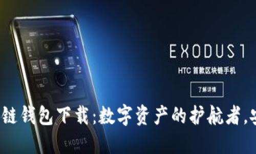 : 手机区块链钱包下载：数字资产的护航者，安全又便捷！