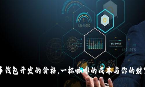 虚拟币钱包开发的价格，一杯咖啡的成本与你的财富未来