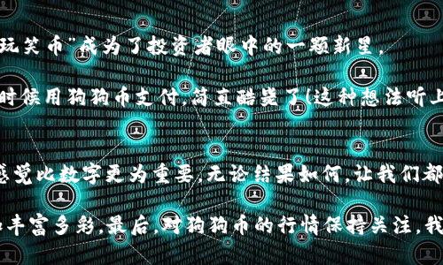 狗狗币：从“玩笑币”到投资明星的华丽逆袭之路

狗狗币行情, 狗狗币价格, 狗狗币走势, 加密货币投资/guanjianci

在加密货币的世界里，狗狗币（Dogecoin）就像是一位从小品秀步入大银幕的明星，原本是个“调皮的玩笑”，却在众多投资者的脑海中留下了深刻的印记。而狗狗币行情的波动，犹如过山车般惊心动魄，吸引着无数目光。今天，让我们一同揭开狗狗币的神秘面纱，看看它是如何从一只“可爱的小狗”蜕变成为“投资界的小巨人”。

狗狗币的起源故事
在2013年，一个名为“Dogecoin”的加密货币应运而生。它的图标是一只微笑的柴犬，来源于当时流行的“Doge”网络迷因。此币最初的诞生，其实是为了作为一种轻松幽默的支付方式，与比特币这种严肃的货币形成鲜明对比。不过，谁能想到，这只“受人喜爱的小狗”后来竟成了抢眼的明星，成为无数投资者的心头好！

狗狗币行情的波动之路
自推出以来，狗狗币的行情就如同童话中的白雪公主经历过众多磨难。刚开始，这只小狗在市场上几乎无人问津，价格徘徊在极低的水平。不过，随着时间的推移，狗狗币逐渐吸引了越来越多的目光，特别是在一些社交媒体和小众社区中，它成为了人们讨论的热议话题。
  
在2017年，狗狗币迎来了它的第一次“春天”。随着整个加密货币市场的繁荣，狗狗币的价格飙涨，许多早期投资者获得了丰厚的回报。就像一场华丽的魔术表演，吸引着观众们的注意，令人耳目一新。

狗狗币与社交媒体的亲密关系
不同于其他加密货币，狗狗币有着与生俱来的社交属性。它与社交媒体的深厚关系，宛如一对形影相随的好朋友。许多用户在推特、Reddit等平台上分享他们的狗狗币故事和投资经历，这种社区的凝聚力让更多人参与到这个“游戏”中来。而“懒人经济”在这一过程中也得以推动，许多人选择用狗狗币进行小额支付，体验了一把“赚取笑容”的乐趣。

名人效应：埃隆·马斯克的影响力
提到狗狗币，可能很多人第一时间会想到“火箭人”埃隆·马斯克。作为狗狗币的“代言人”，他在社交平台的一句话常常能够引发行情的大幅波动，宛如股市的“超级胆小鬼”。这使得狗狗币的走势更加充满戏剧性，但同时也给投资者带来了不少考验：是保持冷静，耐心等待，还是心急如焚，随时出手都是考量。

不过，狗狗币的吸引力不仅在于它的价格波动，还有那种“大众化”的形象。与许多加密货币的高冷形态不同，狗狗币亲民的面孔就像是你身边的挚友，让投资者产生一种莫名的亲切感。说实话，谁会不喜欢一只可爱的柴犬呢？

投资狗狗币应注意的风险
当然，作为一种投资，狗狗币并不是随便玩的“游戏”。就在我们享受这只可爱小狗带来快乐的同时，也需要保持理智。加密货币市场充满波动，狗狗币的价格可以说是过山车般的起伏，很容易让人坐不住。

所以，投资的时候一定要记得“量入为出”，不要把所有的鸡蛋放在一个篮子里。就像玩扑克一样，尽量做到心中有数，适当调整策略。有些人说投资要像喝茶，要慢慢品味，而不是一口饮尽，这话说得有理有据，毕竟，在市场中，谁会希望遇到小烦恼呢？

狗狗币的未来展望
随着人们对宠物经济的关注与热情持续高涨，狗狗币或许会在未来继续演绎它的传奇。我们也能看见，狗狗币的发展路径与社会文化的交融，让这一“玩笑币”成为了投资者眼中的一颗新星。

在市场竞争愈发激烈的环境中，狗狗币如果能够不断完善其技术架构，增进其应用场景，将有机会吸引更多的用户与投资者。想象一下，将来买咖啡的时候用狗狗币支付，简直酷毙了！这种想法听上去就像是在巅峰时刻的一次美妙跑酷，既充满挑战，又乐趣无穷。

总结
狗狗币的市场表现如同人生百态，有起有落，充满戏剧性。正所谓“笑一笑十年少”，在加密货币的投资中，保持一颗轻松愉快的心态，享受过程，真实的感觉比数字更为重要。无论结果如何，让我们都能与这只可爱的柴犬一起，迎接美好的未来。

记住，投资不在于一时的得失，而在于长远的眼光和从中获得的快乐。生活中，肯定有小烦恼，但让我们学会用幽默与轻松的态度去对待，人生才会更加丰富多彩。最后，对狗狗币的行情保持关注，我们一起期待着它带来的精彩未来吧！