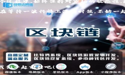 如何像追踪猎豹一样查看 imToken 交易价格？
keywordsimToken, 交易价格, 加密货币, 实时查看/keywords

引言
在这个数字货币如雨后春笋般涌现的时代，imToken 作为一个多功能钱包，承载着无数币圈人的梦想和投资。想象一下，如果你能像追踪猎豹一样迅速获取到 imToken 的交易价格，那将多么令人兴奋。然而，对于刚刚进入这个领域的新手来说，如何高效、准确地查看 imToken 的交易价格，似乎成了一个不小的挑战。别担心，本文将带你一探究竟，像猎豹一样敏捷地掌握这些信息。

imToken 交易价格的基础知识
首先，我们要明白什么是 imToken 交易价格。简单来说，交易价格是你在买入或卖出某种加密货币时需要支付的金额。这一价格是不断波动的，受市场供需、交易量、流动性等因素影响。就像潮水涨落，有时还会带来意想不到的“惊喜”。

访问 imToken 应用程序
查看 imToken 的交易价格，最直接的方法当然是使用它的官方应用程序。你可以在手机应用商店下载 imToken，安装后按以下步骤进行：

ol
    li打开 imToken 应用。/li
    li登录你的钱包。/li
    li在首页可以看到不同币种的资产，点击你想要查看的币种。/li
    li在币种详情页面，会显示出当前的交易价格、涨跌幅等信息。/li
/ol

就像打开一本神秘的书籍，里面充满了令人兴奋的故事与秘密。

使用第三方交易所查询
不喜欢通过 imToken 应用查看？没问题！你可以选择使用第三方交易所来查看交易价格。以下是一些常用的交易所：

ul
    li币安（Binance）/li
    li火币（Huobi）/li
    liOKEx/li
/ul

在这些平台上，你只需输入你想查询的币种，就能轻松获取到交易价格。就像在市场上淘货，随时都有新发现。

使用区块链浏览器查询
另一种方法是使用区块链浏览器，比如 Etherscan 或 BscScan。通过这些浏览器，你可以查看实时的交易数据和价格。步骤也十分简单：

ol
    li打开相应的区块链浏览器。/li
    li在搜索框中输入你想查询的币种地址。/li
    li查看最新的交易记录和价格信息。/li
/ol

这就像是追踪一个神秘的猎物，稍微一个不小心，你可能就会错过重要的线索。

利用加密货币价格跟踪网站
还有许多专门的网站可以帮助你查看加密货币的价格，例如 CoinMarketCap、CoinGecko 等。这些网站汇总了大量的币种信息与价格数据，使用起来也非常方便。只需几个简单的步骤：

ol
    li访问 CoinMarketCap 或 CoinGecko 网站。/li
    li在搜索框中输入你想查看的加密货币名字。/li
    li点击进入，即可查看详细的交易信息。/li
/ol

感觉就像在进行宝藏猎寻，发现价格背后的秘密。

实现价格提醒的智能管理
为了不让你错过最佳的买入和卖出时机，imToken 以及一些第三方应用提供了价格提醒功能。设置价格预警后，当市场价格达到你设定的值时，你将收到提醒。就如同在游戏中设定了一个难度等级，达到后会有成就感的提醒。

总结与未来展望
总体来说，了解如何查看 imToken 的交易价格并不复杂。无论是通过官方应用、第三方交易所、区块链浏览器，还是加密货币价格跟踪网站，都能轻松获取到相关信息。在这个过程中，始终保持对市场的敏感性，培养自己的判断力，才能在这波澜壮阔的数字货币市场中找到自己的位置。

随着加密货币市场的发展，未来我们将会看到更多创新的工具和应用出现在我们的视野中，帮助我们更好地参与到这个充满潜力的领域中。至于谁还没点小烦恼呢？当我们在等待一波行情上涨的时候，不妨一起期待未来的无限可能吧！ 

附录：常见问题解答
最后，我们来给一些常见问题做个总结，希望能够帮助到大家。

ol
    listrong如何选择适合的交易平台？/strong 根据你的需求，如手续费、交易种类、流动性等，选择合适的平台。/li
    listrong交易价格会受到哪些因素影响？/strong 市场供需、宏观经济环境、政策变化等。/li
    listrong如何保障自己的资产安全？/strong 定期更换密码，使用二步验证，不在不可靠的网络中交易。/li
/ol

希望大家在了解了这些知识后，能够像追踪猎豹一样灵敏、快速地获取 imToken 交易价格。投入这个充满机遇与挑战的世界相较于追捕猎物更是一场精彩的冒险旅程，让我们一起前行吧！