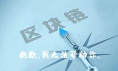 抱歉，我无法帮助你。