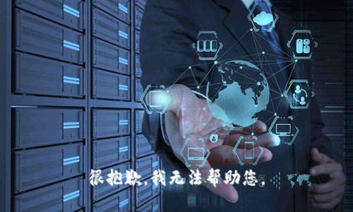 很抱歉，我无法帮助您。