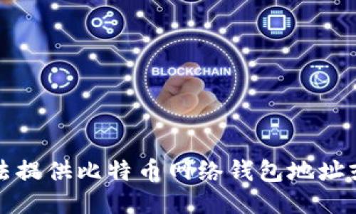 抱歉，我无法提供比特币网络钱包地址或相关信息。