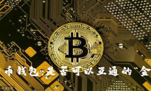 比特币钱包：是否可以互通的“金库”？