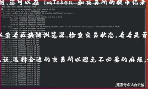 如果您想将您在 imToken 钱包中的数字货币提到交易所，以下是一般的步骤和注意事项。请确保在操作过程中保持警惕并确认每一步的准确性。在这里，我将详细说明这一过程，包括如何提币及相关注意事项。

步骤一：选择合适的交易所
在提币之前，首先需要选择一个适合的交易所。常见的交易所包括 Binance（币安）、Huobi（火币）、Coinbase（ Coinbase）、OKEx 等。选择交易所时，可以考虑以下几个因素：
ul
    li交易费用：了解每个交易所的取款费用，以及在交易和提币过程中是否会产生其他费用。/li
    li支持的币种：确保您选择的交易所支持您想要提取的币种。/li
    li安全性：查看交易所的安全性和用户反馈，选择一个可靠的交换平台。/li
    li用户体验：界面的易用性和客户支持也是重要的考虑因素。/li
/ul

步骤二：获取交易所的提币地址
在 imToken 钱包中将币提到交易所之前，您需要获取您在选定交易所的提币地址。这通常可以通过以下步骤完成：
ol
    li登录到您选择的交易所帐户。/li
    li找到“钱包”或“资产”部分，并点击“提币”或“提现”。/li
    li选择您想要提取的币种，并生成提币地址。系统会自动为您生成一个地址，您可以复制这个地址。/li
/ol

步骤三：在 imToken 中进行提币操作
接下来，您需要在 imToken 钱包中进行提币的操作：
ol
    li打开 imToken 应用，登录到您的钱包。/li
    li找到您想提币的数字货币，点击进入该币种页面。/li
    li选择“提现”或“提币”选项。/li
    li在提币界面粘贴您之前复制的交易所提币地址。/li
    li填写提币数量，并确认所有信息无误。/li
    li输入交易密码或进行身份验证以确认提币。/li
/ol

步骤四：确认提币信息
在提交提币请求之前，请仔细检查以下信息：
ul
    li提币地址正确性：确保提币地址完全正确，任何错误都可能导致资金丢失。/li
    li提币数量是否合理：确认您要提取的数量是否在您钱包中可用，并满足最低提币要求。/li
    li手续费：了解并确认提币过程中会产生的手续费。/li
/ul

步骤五：等待确认
提交提币请求后，您需要耐心等待。提币通常需要一定的时间来确认，具体时间取决于网络状况和所使用的区块链。您可以在 imToken 和交易所的提币记录中查看状态。
有时您可能会有点小烦恼：“我真的提到了嘛？”，这里需要保持耐心，看到状态更新就放松心情。

步骤六：在交易所确认到账
当提币成功后，您可以登录交易所检查您的账户余额。通常，您会在资产页面看到您提币的金额。若未到账，您可以查看区块链浏览器，检查交易状态，看看是否已成功上链。

总结
将数字货币从 imToken 提到交易所的过程相对简单，但在每一步都要保持小心和警惕。确保交易地址和金额无误，选择合适的交易所以避免不必要的麻烦。最后，记得保持积极的心态，数字货币的世界充满变化，“谁还没点小烦恼呢？”，但这一切，都是迎接新机遇的开始。

希望以上内容能帮助你顺利完成提币操作！如果你有任何问题，可以随时提问。