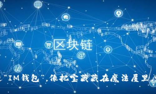 把你的钱放进“IM钱包”，像把宝藏藏在魔法屋里，财富自会滋生