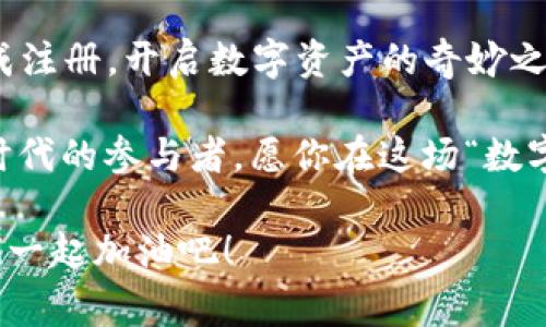## 注册imToken的程序与注意事项

注册imToken并不算复杂，但也需要仔细操作。在这个过程中，就像是一场修行，虽说路途迢迢，但总有光明与希望等着你。以下，我将为你详细介绍注册imToken的步骤以及需要注意的事项。

### 第一步：下载imToken

在开始之前，你需要先在你的移动设备上下载imToken应用。你可以在App Store（对于iOS用户）或者Google Play（对于Android用户）中搜索“imToken”。下载并安装完毕后，准备好迎接数字货币的世界！

当然，如果你希望直接从官网获取应用，确保你前往的是官方网址，以避免被钓鱼网站欺骗。就像选择食物一样，选对渠道尤为重要，谁还想吃到过期了的食品呢？

### 第二步：启动应用并选择创建钱包

打开imToken应用后，你会看到一个友好的界面，点击“创建钱包”或者“新用户注册”，就像打开了一扇通往新世界的大门。

此时，系统会要求你设置一个强密码。密码就像是你家的大门锁，要足够坚固，才能保护好你的资产。比如，别用你的生日或简单的123456，这样的小锁真的是没有安全感的。

### 第三步：备份助记词

这一环节非常重要！系统会生成12个助记词（或称为种子短语），这就像是一把钥匙，可以打开你钱包的宝藏。但如果你遗失了这把钥匙，那么再也无法进入钱包了。因此，务必要在安全的地方进行备份！

记住，这些助记词要保密，千万不要告诉任何人，就算是亲朋好友。有时候他们并不是恶意，只是也不懂得珍惜你的“钥匙”。

### 第四步：验证助记词

为了确保你真的记住了这些助记词，imToken会要求你依次选择对应的词汇。这一过程就像是在进行一场小测验，看看你到底对自己的钥匙熟不熟。

这里要提醒大家，如果你不小心搞错了，系统会一直不让你进入。就像当你想在超市自助checkout结账时，输入错误的密码，显示屏上的红色提示就会让你心里瞬间抽了一下……

### 第五步：成功入口，体验数字资产的魅力

成功验证后，恭喜你，终于可以进入imToken钱包了！在这里，你可以找到许多数字货币的世界。有丰富的功能，比如资产管理、交易记录、DApp等，宛如一座藏宝屋，等着你去探索。

当然，享受这些功能时要记得保持警觉。网络世界如同大海，有时波涛汹涌，要时刻小心各种网络骗局。就像我们上街购物时无法保证出现的每一件商品都是真实无害的一样。

### 注意事项

注册imToken之后，还有一些小Tip要分享。毕竟，“小细节成就大气候”，谁不想当个精致的猪猪女孩呢？

1. **定期更新：** 记得定期检查应用的更新，确保使用最新版本，免得自己用的是“古董版本”。
  
2. **二次验证：** 如果可以选择，开启二次验证，增加账户的安全层级，将安全感提升至全新高度。

3. **定期备份：** 即便你已经备份过一次，还是建议定期检查助记词的完整性与安全性。谁知道，可能在某个疯狂的一夜，你竟然不小心把它丢掉了呢？

4. **小心诈骗：** 不要轻易点击来自未知邮件或信息中的链接，网络世界就像是一场大型的“真人秀”，总有一些不法分子在暗处猎物。

5. **多元化投资：** 切勿将所有资产放在一个“篮子”里。就像我们常说的，要讲求多元化投资，走出一条稳健的财富路径来！

### 总结

注册imToken的过程其实很简单，但安全性至关重要。通过这五个步骤，你就能顺利完成注册，开启数字资产的奇妙之旅！希望每一个使用imToken的用户都能在这个虚拟的世界中找到属于自己的“宝藏”。

每次打开imToken时，心中都充满期待，因为你不再只是一个“旁观者”，而是这个数字时代的参与者。愿你在这场“数字财富冒险”中，收获满满，快乐常伴！

当然，万一有点小烦恼，别忘了给自己打打气，生活不就是一个个小烦恼组成的嘛？我们一起加油吧！