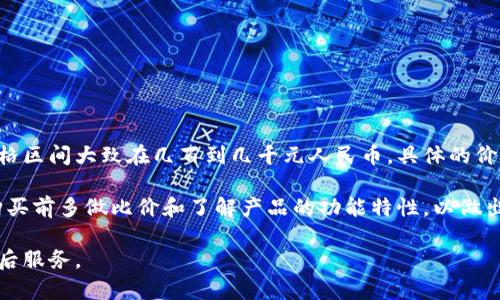 库神冷钱包的价格会因不同的型号和销售渠道而有所不同。一般来说，库神冷钱包的价格区间大致在几百到几千元人民币。具体的价格信息可以在官方网站或电商平台上查看，比如在购买之前进行比较，以获取最佳价格。

此外，价格的波动可能会受到市场需求、货币行情及其他相关因素的影响，因此建议在购买前多做比价和了解产品的功能特性，以做出明智的决策。

如果您有兴趣，可以根据自己的需求选择适合您的型号，并注意选购渠道的可靠性与售后服务。