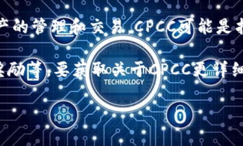 CPCC是与ImToken钱包相关的一个代币。ImToken是一个流行的数字货币钱包，支持多种区块链资产的管理和交易。CPCC可能是指一个具体的代币或项目，这种代币或许在ImToken环境中用于某种特定功能或服务。

通常，代币（tokens）在区块链生态系统中有多种用途，比如用于支付交易费用、参与治理投票、获取奖励等。要获取关于CPCC更详细的信息，建议参考最新的官方公告或社区讨论，因为加密资产的性质和功能可能会随着时间而变化。

如果有特定功能或使用场景想了解的，请进一步说明，我可以根据信息给予更详细的分析和解释。