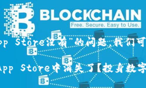 关于“imToken App在App Store没有”的问题，我们可以分析几个可能的原因。

### 为何imToken在App Store中消失了？投身数字货币的你要知道的事!