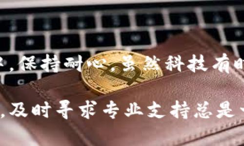 在帮助您解决imToken钱包在苹果手机上无法打开的问题之前，我们需要先确保几个基本的检查项。以下是一些可能导致该问题的原因和解决方案。

### 检查系统要求

首先，确保您的苹果手机操作系统和imToken钱包应用程序都是最新版本。您可以通过以下步骤检查更新：

1. **检查iOS版本**：
   - 打开您的手机设置，点击“通用”，然后选择“关于本机”。
   - 查看您的iOS版本，确保它是最新的版本。

2. **更新imToken应用**：
   - 打开App Store，点击“更新”选项卡，检查imToken钱包是否有可用更新。
   - 如果有更新可用，请点击“更新”按钮。

### 重新启动设备

有时候，简单地重启设备就能解决许多应用无法打开的问题。您可以尝试以下步骤：

1. 长按手机侧边的“电源”按钮，直到出现关机滑块。
2. 拖动滑块，关闭手机。
3. 等待几秒钟，然后再次长按电源按钮，直到看到Apple标志。

### 清除应用缓存

如果imToken钱包中的缓存数据损坏，可能会导致应用无法正常打开。那么，您可以通过以下步骤清除应用缓存：

1. 找到imToken钱包应用，长按图标，选择“删除应用”。
2. 重新进入App Store，搜索imToken钱包并重新下载安装。

### 检查网络连接

确保您在打开imToken钱包时有良好的网络连接。您可以尝试以下方法：

1. 切换到Wi-Fi或移动数据，查看是否能够打开应用。
2. 打开其他应用（比如浏览器）确认网络是否正常工作。

### 设备存储空间

如果手机存储空间不足，可能会影响应用的正常运行。您可以通过以下步骤检查存储空间：

1. 在设置中，点击“通用”，然后选择“iPhone存储空间”。
2. 查看剩余存储空间，如果空间不足，可以考虑清理一些不必要的应用或文件。

### 应用权限设置

有时候，应用的权限设置也可能导致无法打开。确保imToken钱包拥有必要的权限：

1. 打开设置，找到imToken钱包应用。
2. 检查应用所需的权限（如网络、相册等）是否被启用。

### 设备兼容性

如果您的苹果手机已经比较老旧，可能与新版本的imToken钱包不兼容。建议查看imToken官方网站或社区，确认该版本是否支持您的设备。

### 联系支持

如果以上方法均未解决问题，可以考虑联系imToken钱包的客服支持。他们能够为您提供专业的支持和解决方案。

### 总结

面对imToken钱包无法打开的问题，不妨先从基本的检查开始，逐步排查潜在的原因。在这个过程中，保持耐心，虽然科技有时会让我们感到沮丧（到底谁还没有点小烦恼呢？），但绝大部分问题都能通过简单的步骤得到解决。

希望这些建议能够帮助您顺利打开imToken钱包，继续安心管理您的数字资产。如果问题依然存在，及时寻求专业支持总是一个明智的选择。