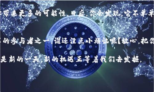 baiotiPascalCoin钱包：你的数字货币储蓄罐，轻松管理资产的秘密宝箱/baioti
PascalCoin, 钱包, 数字货币, 加密资产/guanjianci

引言：数字货币的魅力与不可抗拒的吸引力
在这个信息爆炸的时代，数字货币如同一股潮流，悄然无息中改变了我们的经济观念。PascalCoin作为一款新锐的加密货币，不仅在技术上有独特的优势，而且在用户体验上也紧跟时代潮流。想象一下，一个神秘的宝箱，装满了丰富的财富与美好的未来，这就是PascalCoin钱包为你提供的服务。

什么是PascalCoin钱包？
就像你在年轻时常常幻想的储蓄罐，PascalCoin钱包是一个安全、便捷的数字货币管理工具。它可以帮助你存储、发送、接收和管理你的PascalCoin资产。这个钱包不仅仅是一个简单的工具，它更像是你金融生活中的小管家，随时为你记录和整理资产的动态。

PascalCoin钱包的种类：选择适合你的钱包
在选择钱包时，就像挑选衣服一样，总会有让你爱不释手的那一件。PascalCoin钱包的种类主要可以分为以下几种：
ul
  listrong桌面钱包：/strong这类钱包需要下载在电脑上，能够提供较高的安全性，适合长期投资者。/li
  listrong移动钱包：/strong如果你是一个随时随地都想交易的小伙伴，移动钱包无疑是最佳选择。它为你提供了超高的便利性和实时性。/li
  listrong在线钱包：/strong适合不想麻烦的用户，直接在网页上操作，方便迅速，但安全性稍低。/li
/ul

如何选择合适的PascalCoin钱包？
选择钱包就像挑选甜点，一定要看成分和口味。对于PascalCoin钱包的选择，你需要考虑以下因素：
ul
  listrong安全性：/strong选择那些提供双重身份验证的服务。/li
  listrong易用性：/strong钱包的界面是否友好，能否快速上手？/li
  listrong支持度：/strong钱包是否定期更新，是否有专门的客服？/li
/ul

PascalCoin钱包的安全性：财富的保护伞
你一定也听说过，金子总是要被小心翼翼地保护起来。PascalCoin钱包在安全性方面绝对不含糊。它通常采用加密技术来保护用户的资产。这就好比你家里的一扇大门，只有你有钥匙，别人都进不来。所以，确保你的密码是一把复杂的钥匙，才是安全存储的第一步。

如何创建PascalCoin钱包？一步步教你开启财富大门
创建PascalCoin钱包其实非常简单，就像做一道简单的菜，只需几个步骤。以下是创建钱包的基本流程：
ol
  li下载相应的钱包软件或应用。/li
  li根据提示进行安装和注册。/li
  li设置一个安全的密码，并牢记哦！/li
  li完成账户设置，恭喜！你已成功创建PascalCoin钱包。/li
/ol

如何使用PascalCoin钱包：让数字资产管理更轻松
当你拥有了钱包，就像拥有了金库。以下是一些使用PascalCoin钱包的小技巧：
ul
  listrong发送与接收PascalCoin：/strong只需输入对方的钱包地址和金额，确认即可。/li
  listrong查看资产动态：/strong随时查看你的资产增减，就像看自己的股票盘点。/li
  listrong定期备份：/strong记得定期备份你的钱包，确保你的资产不受损失。/li
/ul

轻松管理钱包的小窍门：让你的数字生活更有趣
在管理PascalCoin钱包的过程中，拥有一些小窍门会让你的生活更加轻松和有趣。例如，你可以为不同的目的设定不同的钱包，像是购物、投资或储蓄。这样做就像你为生活的每个方面都准备了一份小礼物。

PascalCoin的未来：你准备好迎接变化了吗？
随着加密货币市场的发展，PascalCoin也在不断创新。未来，我们可以期待更多的应用场景出现，就像一颗种子一样，在适合的土壤中不断生根发芽。想要站在风口上的你，不妨考虑好好利用PascalCoin钱包，合理规划你的数字资产。

结束语：抱紧你的财富宝藏
拥有PascalCoin钱包，就如同拥有了一把打开财富大门的钥匙。在这个数字化的时代，珍惜并合理管理好你的资产，将会为你带来更多的可能性。日后，你会发现，它不单单是一个钱包，更是你与美好未来的连接点。谁说数字生活不能有趣？现在，你的PascalCoin钱包正在为你的每一个梦想铺路！

小结：财富不再是奢侈，乐享数字时代
随着PascalCoin钱包的普及与深入，传统和现代的界限正在不断被打破。数字货币的未来充满无限可能，而你，正是这场变革的参与者之一。谁还没点小烦恼呢？放心，把你的烦恼交给PascalCoin钱包，就让它为你守护好这份宝贵的财富吧！

当然，在这个过程中，保持一种轻松幽默的生活态度也是很重要的。就算碰到一些小挫折，也不要忘记微笑面对，毕竟，明天又是新的一天，新的机遇正等着我们去发掘。

（以上是关于PascalCoin钱包的全面介绍，希望你能在这个数字货币的世界里机智应对，成就一番事业！）