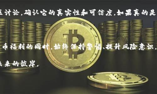 imToken钱包中的“freee.vip”：一次虚拟资产的迷雾探险

在当今数字货币的时代，imToken钱包作为一款广受欢迎的加密货币钱包，对于很多用户来说，关系着他们的虚拟资产安全。但最近，很多用户在使用imToken的时候，遇到了一个神秘的“freee.vip”，这究竟是怎么回事呢？是新一轮的投资机会，还是暗藏的危机？不禁让人想起了那个著名的比喻：“虚拟货币投资就像是在海上航行，总会遇到未知的风浪。”

什么是imToken钱包?

imToken钱包是一款基于Ethereum（以太坊）区块链的数字资产钱包，致力于为用户提供安全、便捷的虚拟货币管理服务。如果把数字货币比作我们的财富，那么imToken就好比我们的金库，无论是比特币、以太坊，还是各种ERC20代币，imToken都能完美托管。

有趣的是，imToken钱包的设计风格，非常适合数字货币的“小白”用户使用。在这里，您无需成为技术专家，简单几步便可操作。不过，就像那句老话说的：“新手总是要付出一点学费的”，在这个数字资产的世界中，保持警惕和谨慎是必不可少的。

“freee.vip”的出现及其背景

如果说imToken是一个优雅的舞厅，那么“freee.vip”就像是舞厅中突然闯入的一位跳动不已的舞者。它的出现让许多用户感到困惑，甚至不安。首先，我们要明确“freee.vip”到底是何方神圣？是新出现的投资平台，还是骗局的代名词？

许多用户在社交平台上讨论这个问题时，往往会产生各种不同的猜测。有人认为这是一个新型的加密货币交易所，还有人则认为它可能是某种钓鱼网站，利用用户的好奇心和信息不对称进行诈骗。

无论如何，我们都要注意信息来源的真实性。就像有句话说的：“好奇心害死猫”，在未确切了解真相之前，投资往往都是“冒风险的”游戏。

用户体验与安全隐患

对于使用imToken钱包的用户而言，安全永远是排在首位的考量。想一想，辛辛苦苦积攒的数字资产，若是在无意间被“freee.vip”这样的平台所吞噬，那可真是“飞蛾扑火”的下场。

在用户体验上，imToken钱包一直以简洁直观的操作流程著称。但当涉及到第三方平台如“freee.vip”时，我们要做到如同窥探悬疑电影的主角那样，保持高度的警惕。切记：任何要求您提供私钥或助记词的平台，都是不值得信任的！

用户该如何应对?

面对“freee.vip”这种突如其来的情况，作为用户需要迅速采取措施。首先，保持冷静，搜集信息，了解事情的发展，不要盲目跟风。其次，可以查阅相关的网站评价或社区讨论，确认它的真实性和可信度。如果真的是骗子网站，及时退群就好了，我们可不想成为“傻白甜”对吧？

总结与展望

随着数字货币市场的火爆，imToken钱包也将继续引领潮流，为用户提供更安全、更便捷的服务。而“freee.vip”的出现则为我们敲响了警钟，提醒投资者在享受数字货币福利的同时，始终保持警惕、提升风险意识。就像一位智者所说：“真正的财富不是金钱，而是智慧。”在这个充满挑战的环境中，机会与风险总是相伴而生，因此，要勇敢地迎接每一次挑战，智慧地规避每一场风险。

最后，常怀幽默之心，这样才能洒脱地面对每一次挫折与风险，毕竟“谁还没点小烦恼呢？”在这个数字货币的海洋中，希望大家都能找到属于自己的航道，稳稳地驶向未来的彼岸。

在imToken的虚拟世界中，解码“freee.vip”的神秘面纱