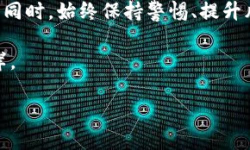 imToken钱包中的“freee.vip”：一次虚拟资产的迷雾探险

在当今数字货币的时代，imToken钱包作为一款广受欢迎的加密货币钱包，对于很多用户来说，关系着他们的虚拟资产安全。但最近，很多用户在使用imToken的时候，遇到了一个神秘的“freee.vip”，这究竟是怎么回事呢？是新一轮的投资机会，还是暗藏的危机？不禁让人想起了那个著名的比喻：“虚拟货币投资就像是在海上航行，总会遇到未知的风浪。”

什么是imToken钱包?

imToken钱包是一款基于Ethereum（以太坊）区块链的数字资产钱包，致力于为用户提供安全、便捷的虚拟货币管理服务。如果把数字货币比作我们的财富，那么imToken就好比我们的金库，无论是比特币、以太坊，还是各种ERC20代币，imToken都能完美托管。

有趣的是，imToken钱包的设计风格，非常适合数字货币的“小白”用户使用。在这里，您无需成为技术专家，简单几步便可操作。不过，就像那句老话说的：“新手总是要付出一点学费的”，在这个数字资产的世界中，保持警惕和谨慎是必不可少的。

“freee.vip”的出现及其背景

如果说imToken是一个优雅的舞厅，那么“freee.vip”就像是舞厅中突然闯入的一位跳动不已的舞者。它的出现让许多用户感到困惑，甚至不安。首先，我们要明确“freee.vip”到底是何方神圣？是新出现的投资平台，还是骗局的代名词？

许多用户在社交平台上讨论这个问题时，往往会产生各种不同的猜测。有人认为这是一个新型的加密货币交易所，还有人则认为它可能是某种钓鱼网站，利用用户的好奇心和信息不对称进行诈骗。

无论如何，我们都要注意信息来源的真实性。就像有句话说的：“好奇心害死猫”，在未确切了解真相之前，投资往往都是“冒风险的”游戏。

用户体验与安全隐患

对于使用imToken钱包的用户而言，安全永远是排在首位的考量。想一想，辛辛苦苦积攒的数字资产，若是在无意间被“freee.vip”这样的平台所吞噬，那可真是“飞蛾扑火”的下场。

在用户体验上，imToken钱包一直以简洁直观的操作流程著称。但当涉及到第三方平台如“freee.vip”时，我们要做到如同窥探悬疑电影的主角那样，保持高度的警惕。切记：任何要求您提供私钥或助记词的平台，都是不值得信任的！

用户该如何应对?

面对“freee.vip”这种突如其来的情况，作为用户需要迅速采取措施。首先，保持冷静，搜集信息，了解事情的发展，不要盲目跟风。其次，可以查阅相关的网站评价或社区讨论，确认它的真实性和可信度。如果真的是骗子网站，及时退群就好了，我们可不想成为“傻白甜”对吧？

总结与展望

随着数字货币市场的火爆，imToken钱包也将继续引领潮流，为用户提供更安全、更便捷的服务。而“freee.vip”的出现则为我们敲响了警钟，提醒投资者在享受数字货币福利的同时，始终保持警惕、提升风险意识。就像一位智者所说：“真正的财富不是金钱，而是智慧。”在这个充满挑战的环境中，机会与风险总是相伴而生，因此，要勇敢地迎接每一次挑战，智慧地规避每一场风险。

最后，常怀幽默之心，这样才能洒脱地面对每一次挫折与风险，毕竟“谁还没点小烦恼呢？”在这个数字货币的海洋中，希望大家都能找到属于自己的航道，稳稳地驶向未来的彼岸。

在imToken的虚拟世界中，解码“freee.vip”的神秘面纱