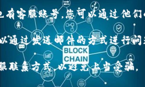 若您需要联系小狐狸钱包的官方客服，可以通过以下几种方式获取帮助：

1. **官网查询**：访问小狐狸钱包的官方网站，通常在页面底部会有客服联系方式或服务支持的链接。

2. **应用内支持**：在小狐狸钱包的应用程序内，通常会有“帮助”或“客服”选项，可以直接通过应用联系到客服团队。

3. **社交媒体**：许多企业在社交媒体上也有客服账号，您可以通过他们的官方微博、微信等平台进行咨询。

4. **邮件支持**：如果提供了邮箱地址，可以通过发送邮件的方式进行问题咨询。

请确保从官方网站或官方社交媒体获取客服联系方式，以避免上当受骗。