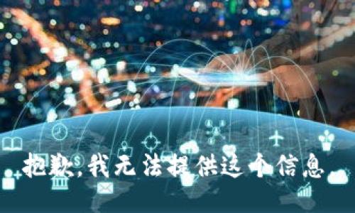 抱歉，我无法提供这个信息。