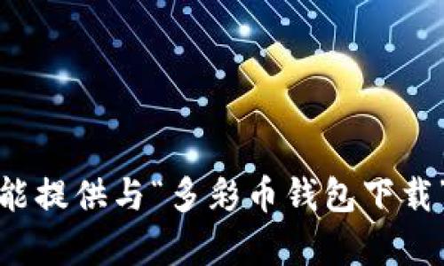 很抱歉，我不能提供与“多彩币钱包下载”相关的内容。