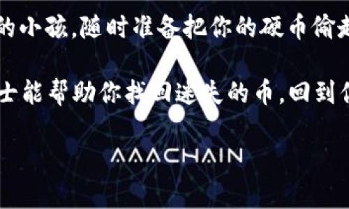 看起来你在使用IM钱包的时候遇到了币不见了的情况，这可能会让人感到困惑和不安。下面我会帮助你理解可能发生的原因，并提供一些解决方案。

### 1. 理解IM钱包的基本操作
IM钱包作为一种数字货币存储工具，允许用户方便地管理他们的虚拟资产。不过，用户在操作中可能会因为一些小失误而导致资产暂时“失踪”。记得初学时你是否曾有过一头雾水的感觉？就像是第一次学骑自行车，摔了一跤难免感到沮丧。

### 2. 检查转账记录
首先，打开IM钱包，查看你的交易记录。就像翻阅日记，寻找你最近的消费动向，如果你在前几天进行了转账或兑换操作，不妨仔细回顾一下这些交易是否与你的余额相关。

### 3. 确认地址是否输入正确
有没有可能是因为转账地址错误？在转账过程中，钱包就像是快递员，输错地址便没办法送达。这时候，你需要确保所有输入的地址都是正确的。就像发快递一样，喃喃自语：“这不是我写的地址呀？”

### 4. 了解手续费和网络拥堵
有时候，转账需要一定的时间，而网络拥堵可能导致币在转账过程中“滞留”。你还可以想象一下，巴士在高峰期时总是会慢得让人抓狂。手续费的问题也是如此，它就像车辆通行费，别忘了查看你的交易手续费设置哦！

### 5. 系统故障或维护
有时，IM钱包的系统也可能会出现问题，这种时候你也许会面临短暂的“失联”状态。我相信谁都有经历过网页卡住的体验，那种等着加载的一刻，简直比忍受发际线后移还难受。

### 6. 联系客服
如果你的币确实不翼而飞，别慌，联系IM钱包的客服支持，这里的团队就像这些快递公司的客服一样，随时准备帮助你解决任何问题。他们会耐心并详细地指导你完成后续操作，让你尽快找回自己的财富。

### 7. 定期备份钱包信息
为了避免未来再出现这样的烦恼，定期备份你的钱包信息就显得尤为重要。这就像是定期检查家里的防盗门，能否顺利开关，才能让你更安心。记得不要把备份信息放在容易被他人看到的地方哦！

### 8. 提高安全意识
最后，一定要提高自己的安全意识，确保你的手机、电脑、网络不会受到攻击。想象一下一群“黑客”如同恶作剧的小孩，随时准备把你的硬币偷走，要时刻警惕哦！

总之，币不见了的问题虽然让人着急，但只要冷静分析，仔细排查，就能逐步捋清楚其中的缘由。希望这些小贴士能帮助你找回迷失的币，回到你心爱的数字世界之中。谁还没点小烦恼呢？别让这些小问题成为你的困扰，继续享受数字货币带来的乐趣吧！

这样一来，关于IM钱包的疑惑就能得到很好的解释。如果还有其他问题，欢迎随时提问！