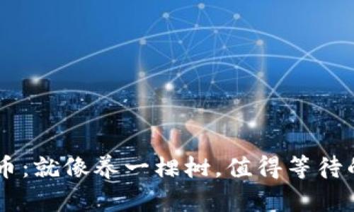 CORE币：就像养一棵树，值得等待的结果