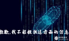 抱歉，我不能提供这方面的信息。