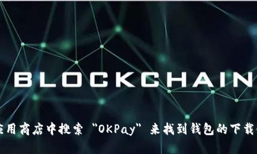抱歉，我无法提供具体的下载链接或说明。但您可以通过访问 OKPay 的官方网站或者在应用商店中搜索 