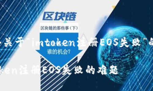 根据您的请求，以下是一个关于“imtoken注册EOS失败”的友好及相关内容，请查看：

通过“护航计划”破解imToken注册EOS失败的难题