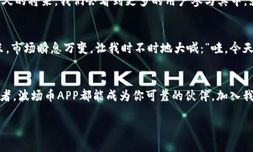 tiaoti波场币APP：数字货币的“海上航行者”！/tiaoti  
波场币, 数字货币, 区块链, 投资理财/guanjianci  

波场币APP简介
在数字货币的浩瀚大海中，波场币（TRON）宛如一条灵活的海上航行者，乘风破浪，引领着投资者驶向财富的彼岸。波场币APP则是我们在这片海域中不可或缺的导航仪，帮助我们做出明智的投资决策。今天，就让我们一起深入了解波场币APP，看看它如何成为你的数字财富之船！

波场币的背景与定义
波场币是一种基于区块链技术的数字货币，旨在通过去中心化的网络为用户提供高效、便捷的内容分享和娱乐体验。它的出现，不仅推动了数字内容的交换，也为开发者提供了一个崭新的生态系统。想象一下，你的所有娱乐内容，都会在一个开放、安全的环境下自由流通，何乐而不为呢？

为何选择波场币APP？
在众多数字货币中，波场币APP无疑是一个亮眼的存在。它不仅支持快速交易，还拥有友好的用户界面，无论你是新手还是老手，都能轻松上手。回想一下，谁还没点小烦恼呢？在数字货币交易中，操作复杂可是个老大难，波场币APP的设计初衷就是为了让这些烦恼一去不复返！

波场币APP的核心功能
波场币APP的强大之处在于它丰富的功能，包括但不限于：
ul
    listrong实时交易：/strong随时随地查看市场动态，及时交易，享受极速体验。/li
    listrong多种钱包支持：/strong提供多种钱包选择，确保你的资产安全牢靠，仿佛海上的灯塔，为你导航。/li
    listrong社区互动：/strong通过社区功能，可以与其他波场币用户互动，分享投资心得，让你不再孤单。/li
    listrong投资分析工具：/strong对于新手来说，市场的变化如同潮水，复杂难测，而APP内置的分析工具则像一位智慧的老船长，为你提供精准的市场分析。/li
/ul

如何开始使用波场币APP？
开启波场币APP的旅程，首先需要在应用商店中下载并安装该APP，接着注册并创建一个账户。一瞬间，你就可以登陆这片数字海洋，尽情探索了。不过，在你扬帆起航之前，有几个小提示要注意哦：
ul
    listrong安全第一：/strong设置复杂密码，开启双重认证，确保你的账户就像海上的潜艇一样隐秘安全。/li
    listrong定期检查：/strong定期查看你的投资组合，及时调整策略，才能在海洋里减少暗礁的威胁。/li
    listrong保持学习：/strong数字货币市场瞬息万变，保持学习的姿态，就像航海者随时修剪帆布，迎接每一次风暴。/li
/ul

波场币的投资潜力
波场币的投资潜力无疑吸引了众多投资者的目光。在很多人的眼中，它就像一颗刚刚冒头的新星，一旦看到市场的机会，就能迅速发光发热。当然，投资有风险，决策需谨慎，毕竟，这海洋可不是每一个人都能轻松驯服的！

波场币APP的未来展望
展望未来，波场币APP可能会进一步扩展其功能，培养更强大的生态系统，与更多平台进行合作，提升用户体验。也许在不久的将来，我们会看到更多的用户参与其中，就像一片涌动的海洋，充满无限可能。

使用波场币APP的心得
作为一个波场币APP的普通用户，我想分享一些个人的体验。每次登录APP时，都会感受到一阵兴奋，仿佛即将启航的船只。市场瞬息万变，让我时不时地大喊：“哇，今天的行情真是过山车！”而当看到盈利时，那种成就感就像站在船头，迎着海风，看到远方的灯塔越来越近，越发美好。

总结
波场币APP就像一艘令人期待的航行者，让我们的数字货币之旅充满惊喜与挑战。无论你是初学者还是经验丰富的投资者，波场币APP都能成为你可靠的伙伴。加入我们，一起在这片数字海洋中航行吧！

最后，愿每位投资者都能在这场旅程中乘风破浪，成为财富的舵手！