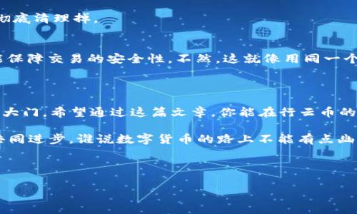 行云币钱包地址填写指南：让你轻松驾驭数字货币之路

你是否在使用行云币时，面对填写钱包地址的问题而感到一头雾水？那种感觉就像是站在一个看似繁华的市集，却不知该从哪一摊开始挑选你心仪的商品。别担心，让我们一起走进这条数字货币的街道，揭开钱包地址填写的神秘面纱。

一、什么是行云币钱包地址？

行云币（Xingyun Coin）是一种基于区块链技术的数字资产，而钱包地址则是你进行任何交易所必需的。可以将钱包地址比作你的银行账号，它是唯一的，能够帮助他人将资金发送给你。

如果钱包地址出错，那就像把包裹寄到错的地方，那可是会“失联”哦！所以，务必准确无误地填写。

二、如何找到你的行云币钱包地址

找到行云币钱包地址，就像是在繁忙的购物中心找你的爱马仕包包——只要知道方向，绝对不是难事！

1. **打开行云币钱包APP**  
   如果你还没有行云币钱包App，可以先下载并安装。打开这个数字货币的宝库，就像打开了一扇通往新世界的新大门。

2. **登录账户**  
   使用你的账号和密码登录。如果忘记了密码，记得像找钥匙一样，努力想起来哦。

3. **获取钱包地址**  
   在APP的首页，通常会有一个“收款”或者“钱包”板块，点击进入，你会看到你的钱包地址，通常是一串字母和数字的组合。可以把它想象成一长串“密码”，保证只有你懂得如何使用。复制地址时，请确保没有任何多余的空格或字符，像平时文艺青年说的“的是是非非”一定要分清楚。

三、如何填写行云币钱包地址

填写过程就像调配一杯完美的咖啡，需得小心翼翼，配比得当！

1. **选择发送方平台**  
   在进行转账或充值时，不同的平台界面可能有所区别，找到相应的“转账”或“提币”等选项，跟着系统的指引来。

2. **粘贴钱包地址**  
   将你在钱包中复制的地址粘贴到相应的输入框中。有些平台还会有二维码的选择，你可以直接用手机扫描，但切记不要手抖，影响精准度哦！

3. **确认地址的准确性**  
   确认几次地址是否正确，特别是前后两个字母位置以及长度。一旦出错，金额可能会打水漂，这一点比买菜时的挑选要重要得多。

四、常见错误及解决方案

在填写行云币钱包地址的过程中，总会有一些小“插曲”，比如输入错误或收款地址的格式问题。身为一个“老司机”，我来带你看看这些常见的坑！

1. **地址格式错误**  
   行云币钱包地址通常由64个字符组成，其中包括字母和数字。如果输入的字符数量不正确，它会提示你格式错误。记得把烟屁股一样的无用字符清掉，确保地址整洁！

2. **空格或多余符号**  
   在复制粘贴时，很可能会不小心多粘上了空格或者一些标点符号。务必确认，像打理自己的居室一样，把这些“杂物”彻底清理掉。

3. **同一个钱包地址限制使用**  
   有时候在不同的平台上，你不能使用同一个地址进行多次转账，确保每次交易用的新地址都是独一无二的，这样才能保障交易的安全性。不然，这就像用同一个密码去打开不同的房门，风险太大啦。 

五、总结

填写行云币钱包地址并不复杂，只需耐心和细心。在这个数字经济的时代，了解这些知识，就像是掌握了通向虚拟财富的大门。希望通过这篇文章，你能在行云币的世界中游刃有余，随心所欲地进行数字资产的操作。

如果你在填写过程中遇到任何问题，没关系！在这个信息爆炸的时代，总有一群像你一样的“菜鸟”在学习。一起来交流，共同进步，谁说数字货币的路上不能有点幽默和练习呢？

最后，如果遇到问题记得找客服就好，毕竟“人多力量大”，谁还没点小烦恼呢？让我们一起加油，转战行云币的奇幻旅程！

行云币,数字货币,钱包地址,交易安全/guanjianci