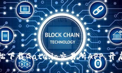 跨越币圈的桥梁：轻松下载Gate.io交易所APP，开启你的数字资产之旅！