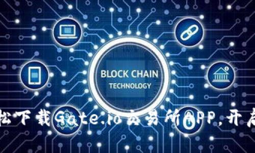 跨越币圈的桥梁：轻松下载Gate.io交易所APP，开启你的数字资产之旅！