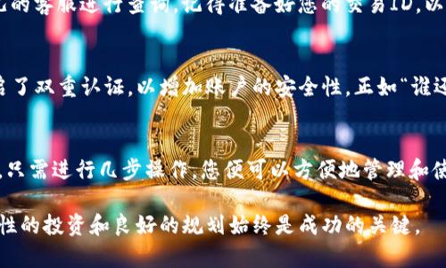 关于“比特儿提现到imToken”的问题，首先需要明确比特儿（Bitrue）平台和imToken钱包的功能和使用场景。以下是对这一问题的详细解析。

比特儿（Bitrue）介绍
比特儿是一个加密货币交易平台，提供数字资产的交易和管理。用户在这个平台上可以进行各种加密货币的买卖，获取市场波动带来的收益。比特儿的特点是交易手续费低，且支持多种数字货币。

imToken钱包概述
imToken是一款非常流行的数字货币钱包，主要用于存储、管理和转移以太坊及其代币。imToken支持多种数字资产，并且以其安全性和易用性著称。用户可以方便地通过imToken管理他们的加密资产，进行交易和投资。

提现流程的具体步骤
要将比特儿上的资产提现到imToken，首先需要确保几个关键步骤。下面详细介绍提现流程：

h4步骤一：登录比特儿账户/h4
首先，您需要打开比特儿官方网站或应用，登录您的账户。如果您还没有账户，您需要注册一个新账户。

h4步骤二：选择要提现的数字资产/h4
登录后，您的账户页面将显示当前资产。选择您想要提现到imToken的钱包地址的数字资产。例如，如果您打算提现以太坊（ETH），请点击相应的资产选项。

h4步骤三：获取imToken的钱包地址/h4
打开imToken，选择您希望用于接收提现的数字货币（再次以以太坊为例），然后点击“接收”按钮，获取您的imToken钱包地址。请确保复制正确的钱包地址，这就像是邮寄快递时填写地址一样，任何错误都可能导致资产丢失。

h4步骤四：填写提现信息/h4
回到比特儿，输入您要提现的金额，并粘贴您在imToken获得的钱包地址。比特儿通常还会要求您进行一些安全验证，确保是您的操作。

h4步骤五：确认提现/h4
检查所有填写信息，如果没有错误，确认提现。请注意，比特儿可能会收取一定的手续费，这一点在提现页面会有说明。

提现后的资产管理
一旦提现确认完成，您只需等待区块链的确认，资产就会转入您的imToken钱包。这通常需要一些时间，但一般不会太久。确认到账后，您就可以在imToken上管理和使用您的数字资产了。

可能遇到的问题及解决方案
在使用比特儿提现到imToken的过程中，用户可能会遇到一些常见问题。让我们来一一分析一下：

h4问题一：提现失败/h4
如果您的提现申请失败，首先检查您输入的钱包地址是否正确。在区块链中，地址的错误可能导致资金无法回收。其次，查看您所提现的数字货币是否在比特儿支持的提现列表中。

h4问题二：余额未到账/h4
有时候，资金在区块链上确认需要一些时间。如果超过了一定时间仍未到账，建议您查看交易记录，或联系比特儿的客服进行查询。记得准备好您的交易ID，以便客服人员能够快速帮助您。

安全性与防范措施
加密资产的安全性是每个投资者都需要关注的重点。在提现过程中，确保您的比特儿账户和imToken钱包都开启了双重认证，以增加账户的安全性。正如“谁还没点小烦恼呢？”这句话所说的，安全问题在数字资产交易中总是如影随形，因此提前做好防范是明智之举。

总结
总的来说，比特儿提现到imToken是一个相对简单的过程，只需要遵循上述步骤，并确保信息的准确性和安全性。只需进行几步操作，您便可以方便地管理和使用您的加密资产。但不管如何，在任何提现或转账之前，确保您已经了解相关风险，并在安全的网络环境中操作。

希望以上内容能够帮助您顺利完成比特儿到imToken的提现操作。请记住，数字资产的世界充满机遇与风险，理性的投资和良好的规划始终是成功的关键。