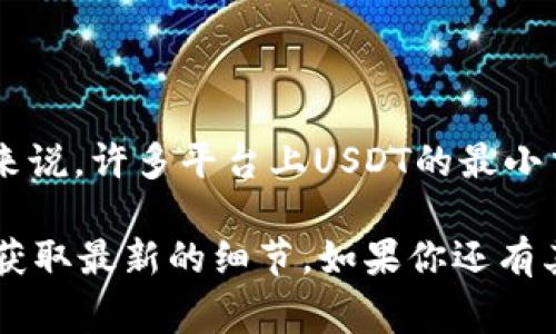 在IMToken钱包中，USDT的最小卖出数量会因为不同的交易所、网络费用以及市场条件而有所不同。通常来说，许多平台上USDT的最小交易额度可能是在1 USDT以内，但最低售卖量仍需直接参考IMToken官方平台或相关交易所的具体规定。

为了更好地了解IMToken钱包对USDT交易的相关信息，建议你查看IMToken的官方网站或者其官方社区获取最新的细节。如果你还有其他问题或者需要进一步的帮助，请告诉我！