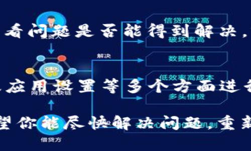 关于im钱包中TSR币价不更新的问题，可能会让许多数字货币投资者感到困扰。这种情况可能会影响用户的投资决策，对此我们可以从多个方面进行探讨。以下是一些可能的原因以及解决办法。

1. 网络连接问题
首先，确保你的网络连接是稳定的。像TSR这样的数字货币，其实时价格更新需要依赖于网络数据。如果你的网络连接不佳，可能会导致币价无法及时更新。

2. 钱包软件的问题
有时，钱包的应用程序可能会出现故障或者需要更新。检查你的im钱包是否有可用的更新版本。如果有，赶紧升级！这就像你发现衣柜里有一件旧衣服，好久没有穿了，换上新衣肯定会让你焕然一新。

3. 交易所数据源问题
TSR的价格通常是由其交易所在提供的。如果交易所本身出现问题，比如维护、故障或在处理数据时出现延迟，可能会导致你钱包中的币价未能更新。就像超市在打折时，有时候价格标签会太忙，没时间及时更新。

4. RSS或API更新延迟
如果你的im钱包是通过RSS或API对接获取TSR币价的，可能会由于这些服务发生了延迟与错误。可以将它们看成是那些总是落后于时代的老古董，有时候就是派不上用场。

5. App内设置问题
确保你的钱包应用内设置正确。就像你会仔细选择手机铃声那样，检查一下设置的频率和数据更新方式，有时候只是一个小开关没打开。谁还没点小烦恼呢？

6. 其他可能性
有时候，币价不更新可能是因为存储的缓存数据没有被刷新，可以尝试重启一下你的钱包应用或者设备，看看问题是否能得到解决。就像生活中，有时候一场随意的散步，就能帮你理清思路。

总结
综上所述，如果你发现im钱包里的TSR币价不更新，可以从网络连接、钱包软件、交易所数据源、API更新以及应用设置等多个方面进行排查。这些问题都可能让你的投资体验大打折扣，适时的调整和检查，是我们每位投资者必须牢记的原则。

记住，在数字货币的世界中，时效性是至关重要的，保持冷静、积极、寻找解决方案，才是持续增值的关键。希望你能尽快解决问题，重新体验到数字货币带来的快感！