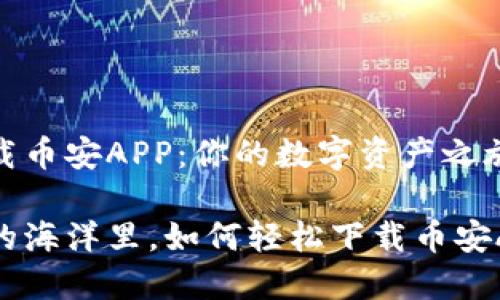 如何轻松下载币安APP：你的数字资产之旅从这里开始

在数字货币的海洋里，如何轻松下载币安APP？