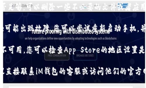 很抱歉，关于iM钱包在苹果手机上下载的问题，建议您尝试以下几个解决方案：

1. **检查系统要求**：确保您的手机系统版本满足iM钱包的最低要求。您可以在App Store的iM钱包页面查看相关信息。

2. **网络连接**：确保您的手机已连接到稳定的网络。可以尝试切换Wi-Fi与移动数据来进行下载。

3. **存储空间**：检查手机的存储空间是否足够。可以删除一些不必要的文件或者应用程序来释放空间。

4. **更新App Store**：有时候App Store可能出现故障，您可以尝试重新启动手机，并尝试再次下载。

5. **地区限制**：iM钱包可能在某些地区不可用，您可以检查App Store的地区设置是否正确，必要时更改为支持iM钱包的地区。

如果您尝试了以上方法仍然无法下载，建议直接联系iM钱包的客服或访问他们的官方网站获取进一步支持。
