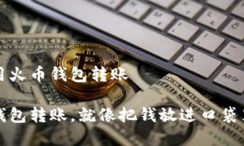 如何使用火币钱包转账

用火币钱包转账，就像把钱放进口袋里的魔法