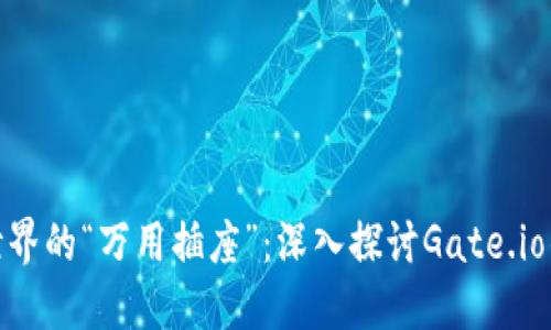 区块链世界的“万用插座”：深入探讨Gate.io的IM钱包
